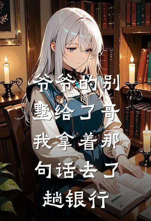 爷爷的别墅给了哥，我拿着那句话去了趟银行