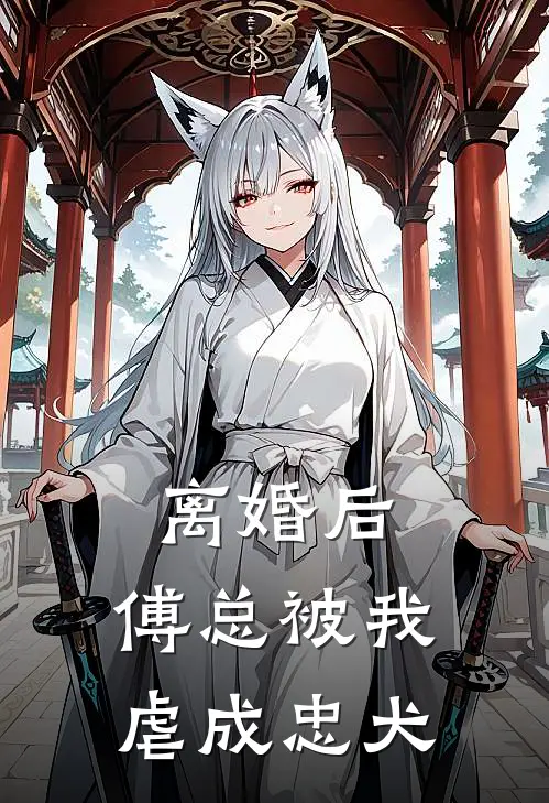 离婚后，傅总被我虐成忠犬