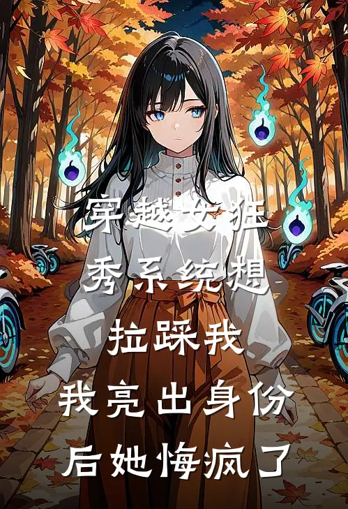 穿越女狂秀系统想拉踩我，我亮出身份后她悔疯了