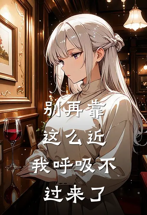 别再靠这么近，我呼吸不过来了