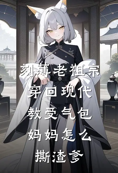 刻薄老祖宗穿回现代，教受气包妈妈怎么撕渣爹