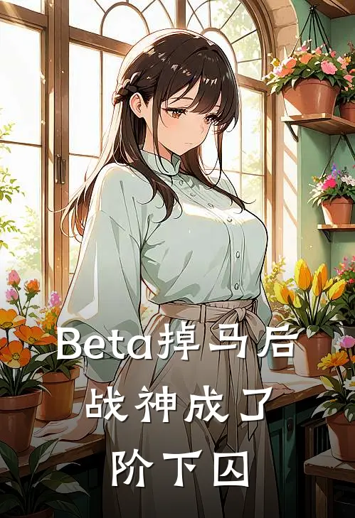 Beta掉马后，战神成了阶下囚