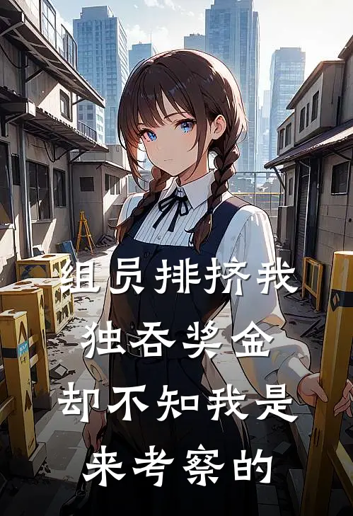 组员排挤我独吞奖金，却不知我是来考察的
