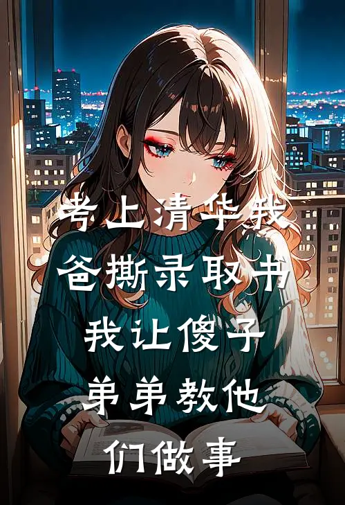 考上清华我爸撕录取书，我让傻子弟弟教他们做事周宝龙周国胜热门的网络小说_热门的网络小说考上清华我爸撕录取书，我让傻子弟弟教他们做事(周宝龙周国胜)