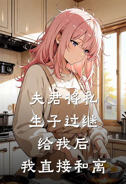 夫君将私生子过继给我后，我直接和离