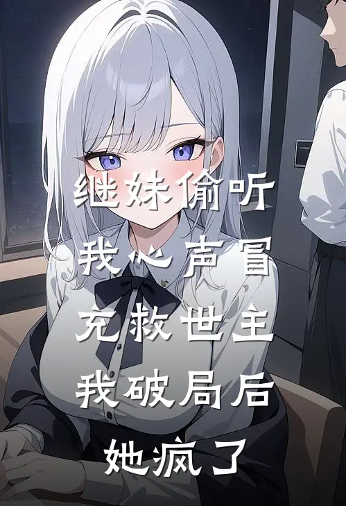 继妹偷听我心声冒充救世主，我破局后她疯了(江既白苏瑶)热门网络小说_小说推荐完结继妹偷听我心声冒充救世主，我破局后她疯了(江既白苏瑶)