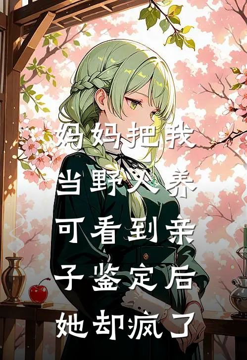 妈妈把我当野人养，可看到亲子鉴定后她却疯了