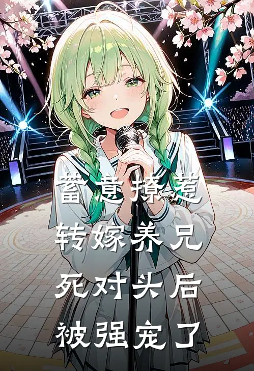 蓄意撩惹，转嫁养兄死对头后被强宠了沈连栀谢知衍完本完结小说_无弹窗全文免费阅读蓄意撩惹，转嫁养兄死对头后被强宠了(沈连栀谢知衍)
