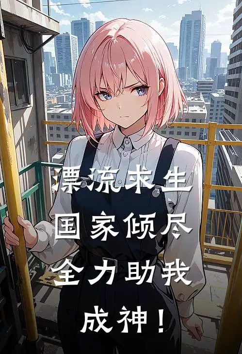 漂流求生，国家倾尽全力助我成神！阿瑟秦火最新热门小说_免费小说全文阅读漂流求生，国家倾尽全力助我成神！(阿瑟秦火)