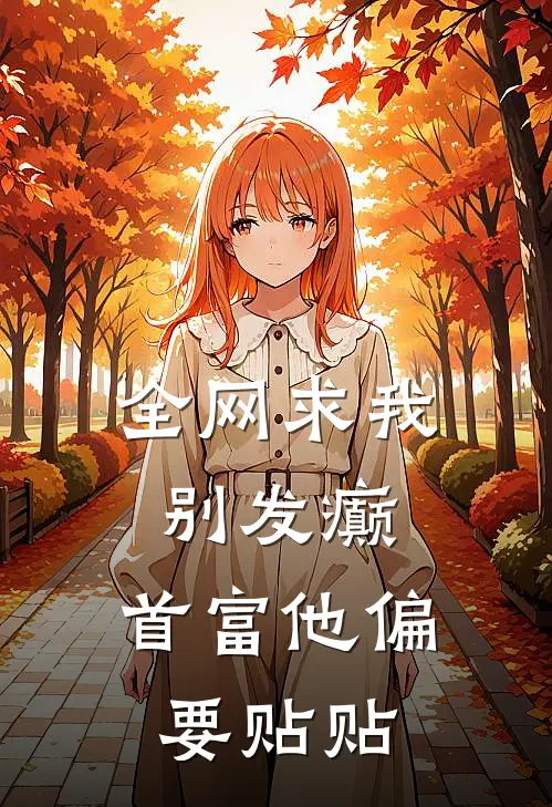 全网求我别发癫，首富他偏要贴贴(时银星银星)免费小说完结_最新推荐小说全网求我别发癫，首富他偏要贴贴(时银星银星)