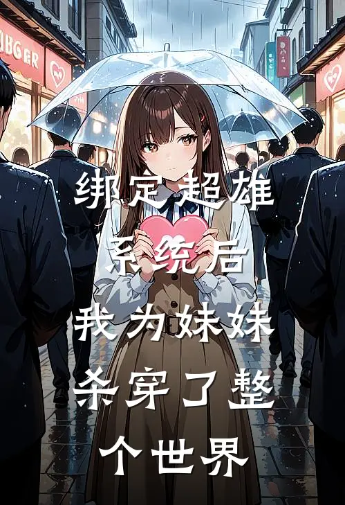 绑定超雄系统后，我为妹妹杀穿了整个世界全文免费阅读无弹窗大结局_绑定超雄系统后，我为妹妹杀穿了整个世界（傅云琛洛清秋）最新小说