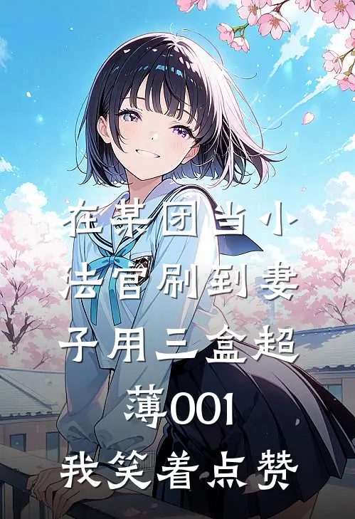 李凌风林清雪《在某团当小法官刷到妻子用三盒超薄001，我笑着点赞》全文免费阅读_在某团当小法官刷到妻子用三盒超薄001，我笑着点赞全集在线阅读