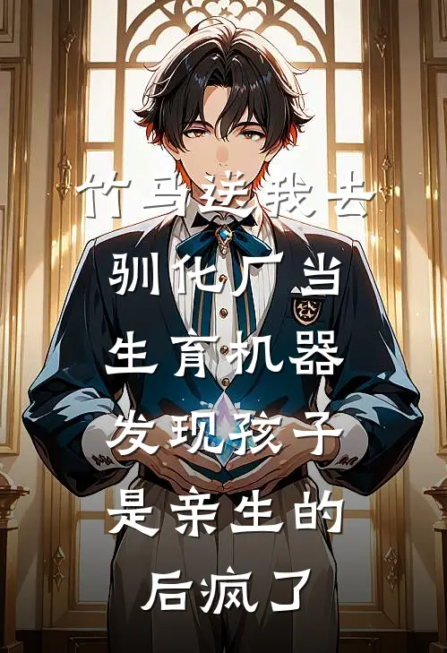 竹马送我去驯化厂当生育机器，发现孩子是亲生的后疯了