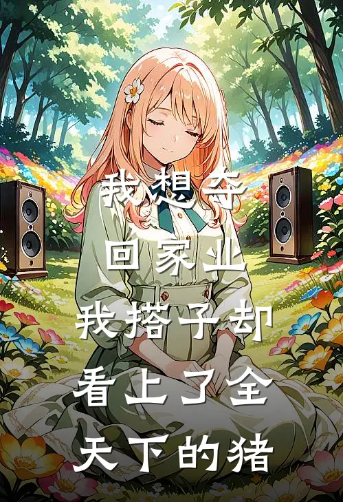 我想夺回家业，我搭子却看上了全天下的猪