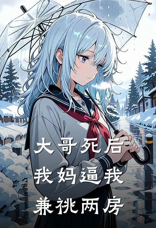 大哥死后，我妈逼我兼祧两房兰芳叶兰芳完本小说免费阅读_最新章节列表大哥死后，我妈逼我兼祧两房(兰芳叶兰芳)