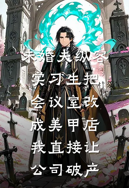 未婚夫纵容实习生把会议室改成美甲店，我直接让公司破产(沈娇娇顾长年)全章节在线阅读_沈娇娇顾长年全章节在线阅读