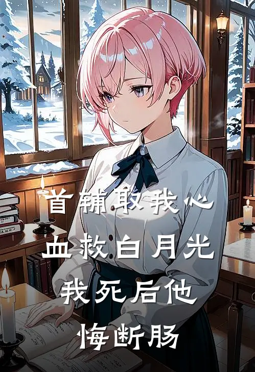 首辅取我心血救白月光，我死后他悔断肠谢长渊纯阳免费小说推荐_免费小说笔趣阁首辅取我心血救白月光，我死后他悔断肠谢长渊纯阳