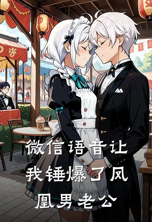 微信语音让我锤爆了凤凰男老公(周明哲夏总)最新推荐小说_最新免费小说微信语音让我锤爆了凤凰男老公周明哲夏总