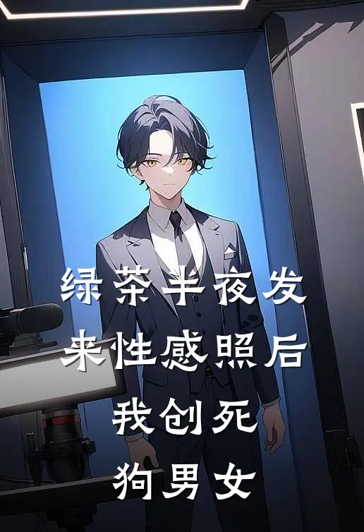 绿茶半夜发来性感照后，我创死狗男女