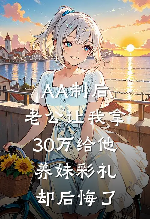 AA制后，老公让我拿30万给他养妹彩礼却后悔了