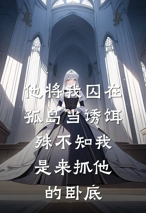 他将我囚在孤岛当诱饵，殊不知我是来抓他的卧底